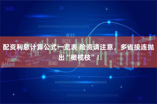 配资利息计算公式一览表 险资请注意，多省接连抛出“橄榄枝”！