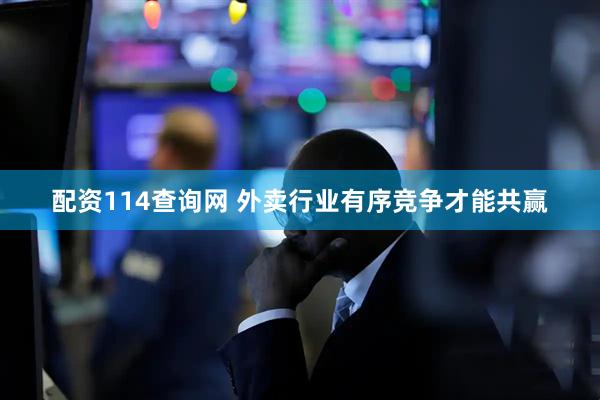 配资114查询网 外卖行业有序竞争才能共赢