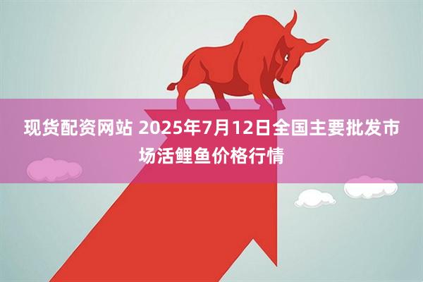 现货配资网站 2025年7月12日全国主要批发市场活鲤鱼价格行情