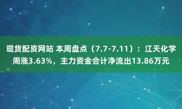现货配资网站 本周盘点（7.7-7.11）：江天化学周涨3.63%，主力资金合计净流出13.86万元