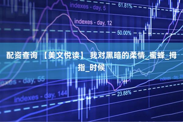 配资查询 【美文悦读】 我对黑暗的柔情_蜜蜂_拇指_时候