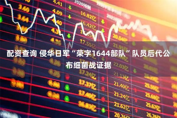 配资查询 侵华日军“荣字1644部队”队员后代公布细菌战证据