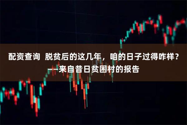 配资查询  脱贫后的这几年，咱的日子过得咋样？——来自昔日贫困村的报告