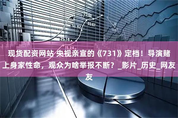 现货配资网站 央视亲宣的《731》定档！导演赌上身家性命，观众为啥举报不断？_影片_历史_网友