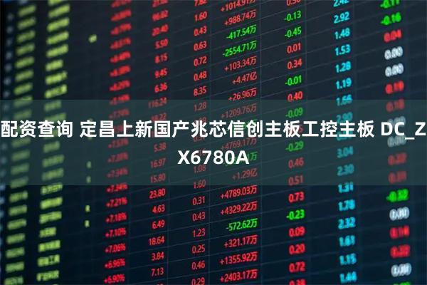 配资查询 定昌上新国产兆芯信创主板工控主板 DC_ZX6780A