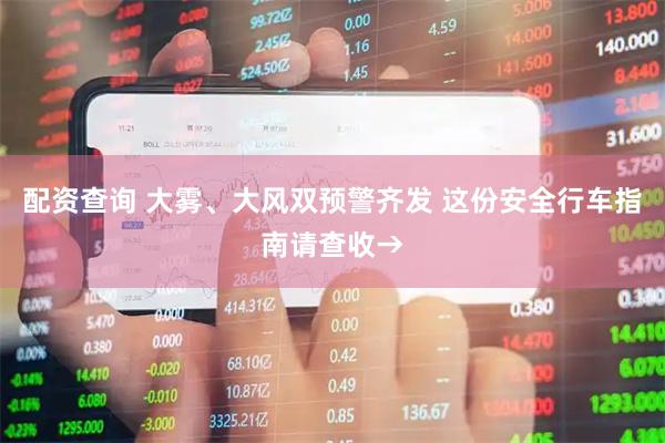 配资查询 大雾、大风双预警齐发 这份安全行车指南请查收→