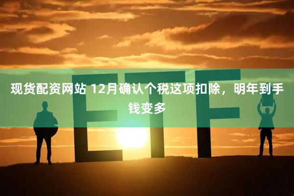 现货配资网站 12月确认个税这项扣除，明年到手钱变多