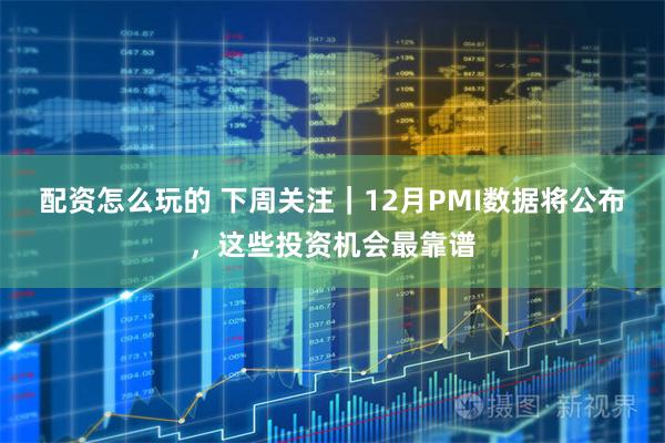 配资怎么玩的 下周关注｜12月PMI数据将公布，这些投资机会最靠谱