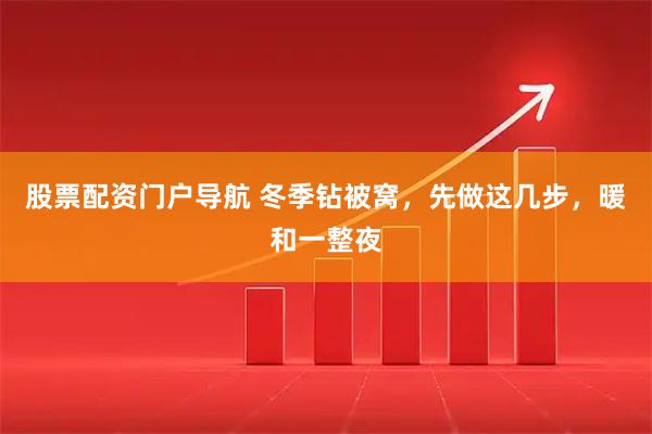 股票配资门户导航 冬季钻被窝，先做这几步，暖和一整夜