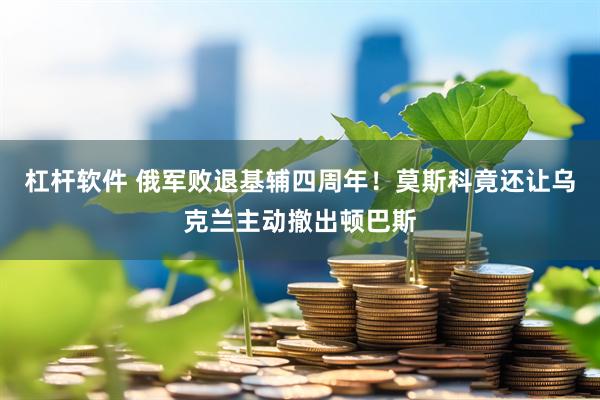 杠杆软件 俄军败退基辅四周年！莫斯科竟还让乌克兰主动撤出顿巴斯